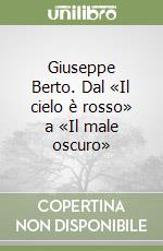 Giuseppe Berto. Dal «Il cielo è rosso» a «Il male oscuro»