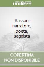 Bassani narratore, poeta, saggista