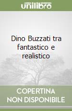 Dino Buzzati tra fantastico e realistico libro