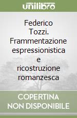 Federico Tozzi. Frammentazione espressionistica e ricostruzione romanzesca libro