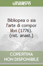 Bibliopea o sia l'arte di compor libri (1776). (rist. anast.) libro