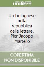 Un bolognese nella repubblica delle lettere. Pier Jacopo Martello libro