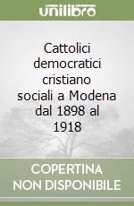 Cattolici democratici cristiano sociali a Modena dal 1898 al 1918 libro