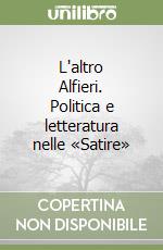 L'altro Alfieri. Politica e letteratura nelle «Satire» libro