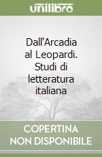 Dall'Arcadia al Leopardi. Studi di letteratura italiana libro