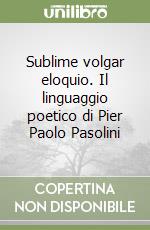 Sublime volgar eloquio. Il linguaggio poetico di Pier Paolo Pasolini libro