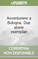 Avventuriere a Bologna. Due storie esemplari libro