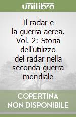 Il radar e la guerra aerea. Vol. 2: Storia dell'utilizzo del radar nella seconda guerra mondiale libro