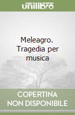 Meleagro. Tragedia per musica