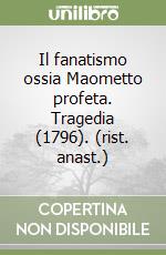 Il fanatismo ossia Maometto profeta. Tragedia (1796). (rist. anast.) libro