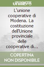 L'unione cooperative di Modena. La costituzione dell'Unione provinciale delle cooperative di Modena nel 1948 nella storia (1860-1950) libro