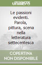 Le passioni evidenti. Parola, pittura, scena nella letteratura settecentesca libro