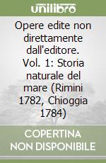 Opere edite non direttamente dall'editore. Vol. 1: Storia naturale del mare (Rimini 1782, Chioggia 1784) libro