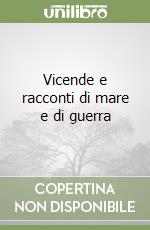 Vicende e racconti di mare e di guerra libro