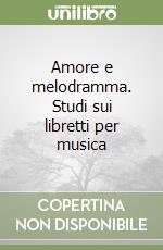 Amore e melodramma. Studi sui libretti per musica libro