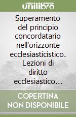 Superamento del principio concordatario nell'orizzonte ecclesiasticistico. Lezioni di diritto ecclesiastico comparato