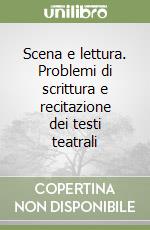 Scena e lettura. Problemi di scrittura e recitazione dei testi teatrali libro