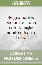 Reggio nobile. Stemmi e storia delle famiglie nobili di Reggio Emilia libro