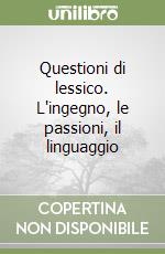 Questioni di lessico. L'ingegno, le passioni, il linguaggio libro