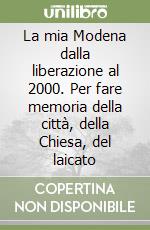 La mia Modena dalla liberazione al 2000. Per fare memoria della città, della Chiesa, del laicato