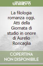 La filologia romanza oggi. Atti della Giornata di studio in onore di Aurelio Roncaglia libro