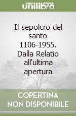 Il sepolcro del santo 1106-1955. Dalla Relatio all'ultima apertura libro