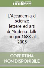 L'Accademia di scienze lettere ed arti di Modena dalle origini 1683 al 2005 libro