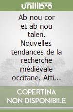 Ab nou cor et ab nou talen. Nouvelles tendances de la recherche médiévale occitane. Atti AIEO (L'Aquila, 5-7 luglio 2001) libro