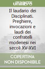 Il laudario dei Disciplinati. Preghiere, invocazioni e laudi dei confratelli modenesi nei secoli XV-XVI libro