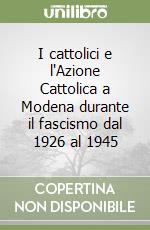 I cattolici e l'Azione Cattolica a Modena durante il fascismo dal 1926 al 1945 libro