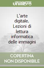 L'arte digitale. Lezioni di lettura informatica delle immagini libro