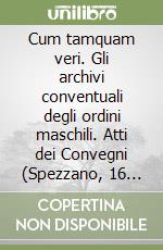 Cum tamquam veri. Gli archivi conventuali degli ordini maschili. Atti dei Convegni (Spezzano, 16 settembre 2005; Ravenna, 30 settembre 2005)