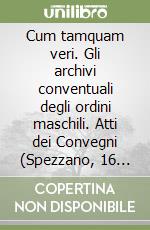 Cum tamquam veri. Gli archivi conventuali degli ordini maschili. Atti dei Convegni (Spezzano, 16 settembre 2005; Ravenna, 30 settembre 2005) libro