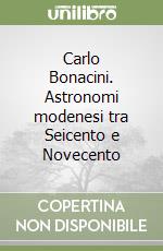 Carlo Bonacini. Astronomi modenesi tra Seicento e Novecento libro