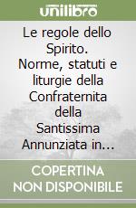 Le regole dello Spirito. Norme, statuti e liturgie della Confraternita della Santissima Annunziata in Modena libro