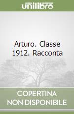 Arturo. Classe 1912. Racconta libro