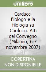 Carducci filologo e la filologia su Carducci. Atti del Convegno (Milanno, 6-7 novembre 2007) libro