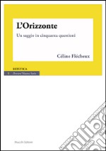 L'orizzonte. Un saggio in cinquanta questioni libro