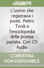 L'uomo che registrava i poeti. Pietro Tordi e l'enciclopedia della poesia parlata. Con CD Audio libro