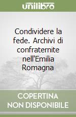 Condividere la fede. Archivi di confraternite nell'Emilia Romagna libro