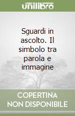 Sguardi in ascolto. Il simbolo tra parola e immagine libro