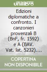 Edizioni diplomatiche a confronto. I canzonieri provenzali B (BnF, fr. 1592) e A (BAV. Vat. lat. 5232). Una rinnovata riflessione sull'identità materiale... libro