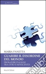 Guarire il disordine del mondo. Prosatori italiani tra Otto e Novecento libro