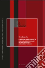 Il re della Repubblica. Cronaca costituzionale della presidenza di Giorgio Napolitano libro