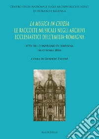 La musica in Chiesa: le raccolte musicali negli Archivi ecclesiastici dell'Emilia Romagna. Atti del Convegno di Ravenna (16 ottobre 2014) libro
