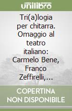 Tri(a)logia per chitarra. Omaggio al teatro italiano: Carmelo Bene, Franco Zeffirelli, Vittorio Gassman libro