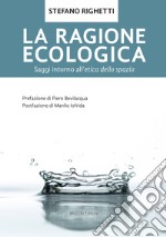 La ragione ecologica. Saggi intorno all'etica dello spazio libro