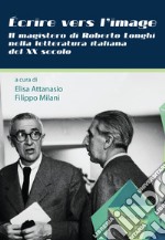 Écrire vers l'image. Il magistero di Roberto Longhi nella letteratura italiana del XX secolo libro