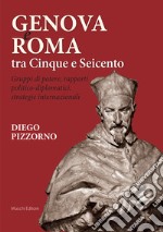 Genova e Roma tra Cinque e Seicento. Gruppi di potere, rapporti politico-diplomatici, strategie internazionali