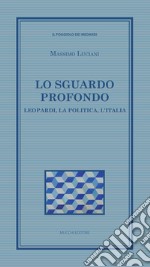 Lo sguardo profondo. Leopardi, la politica, l'Italia libro